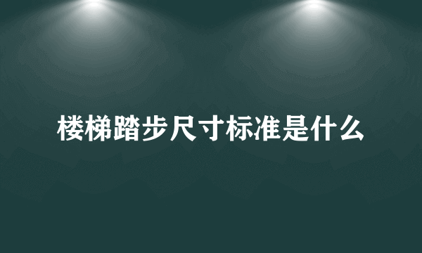 楼梯踏步尺寸标准是什么