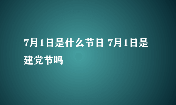 7月1日是什么节日 7月1日是建党节吗