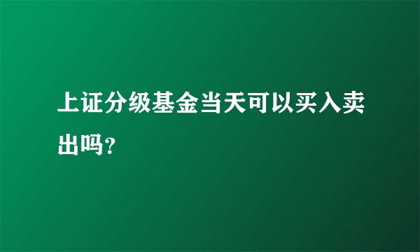 上证分级基金当天可以买入卖出吗？