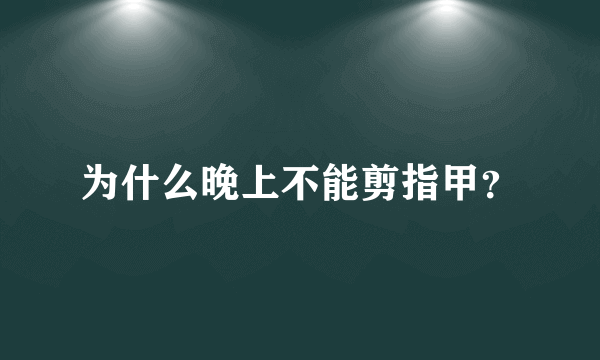 为什么晚上不能剪指甲？