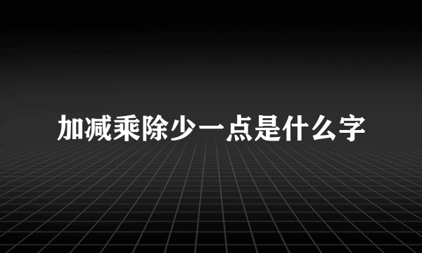 加减乘除少一点是什么字