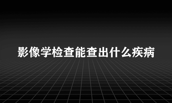 影像学检查能查出什么疾病