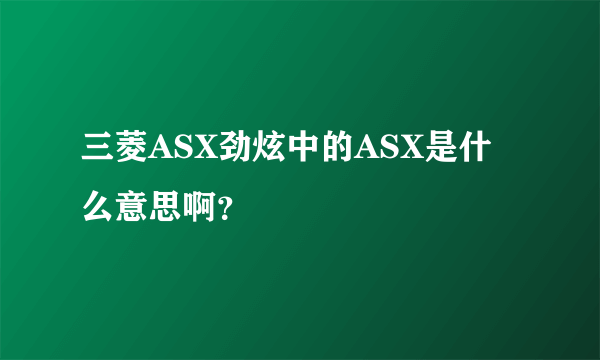 三菱ASX劲炫中的ASX是什么意思啊？