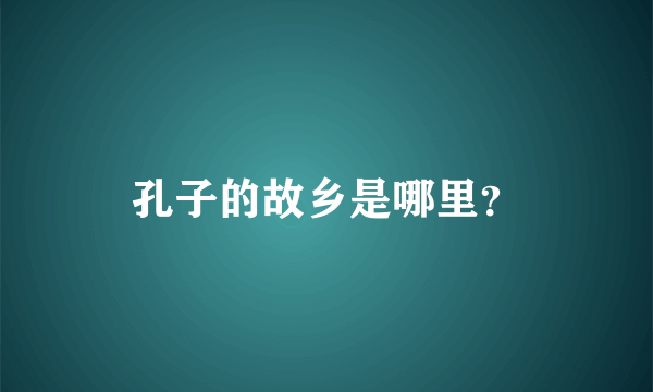 孔子的故乡是哪里？