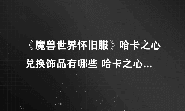 《魔兽世界怀旧服》哈卡之心兑换饰品有哪些 哈卡之心兑换饰品一览