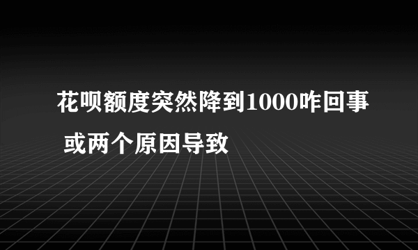 花呗额度突然降到1000咋回事 或两个原因导致