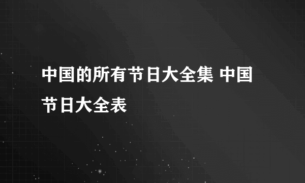 中国的所有节日大全集 中国节日大全表