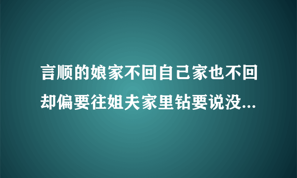 言顺的娘家不回自己家也不回却偏要往姐夫家里钻要说没图谋谁信呀