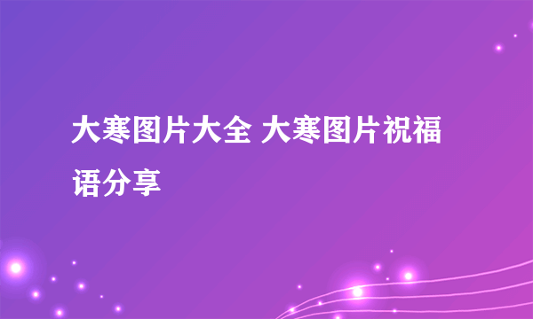 大寒图片大全 大寒图片祝福语分享