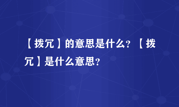 【拨冗】的意思是什么？【拨冗】是什么意思？