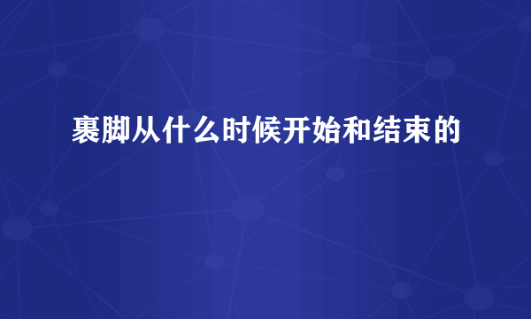 裹脚从什么时候开始和结束的