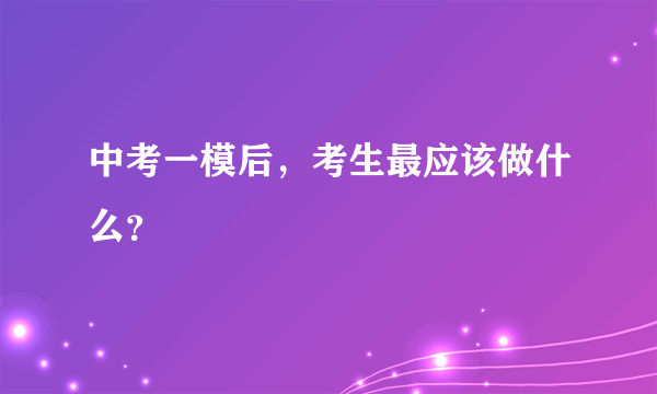 中考一模后，考生最应该做什么？