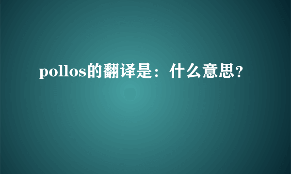 pollos的翻译是：什么意思？