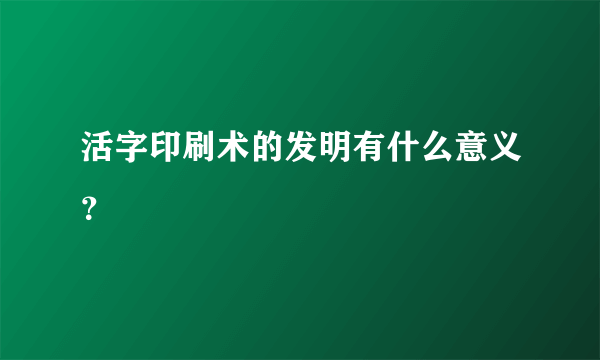 活字印刷术的发明有什么意义？