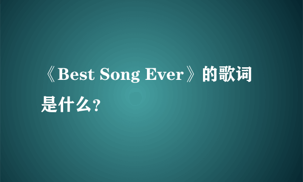 《Best Song Ever》的歌词是什么？