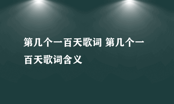 第几个一百天歌词 第几个一百天歌词含义