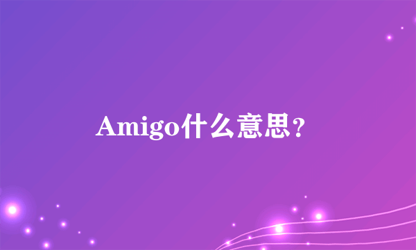 Amigo什么意思？