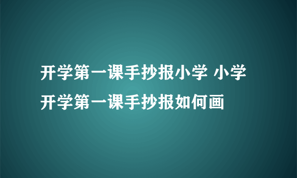 开学第一课手抄报小学 小学开学第一课手抄报如何画