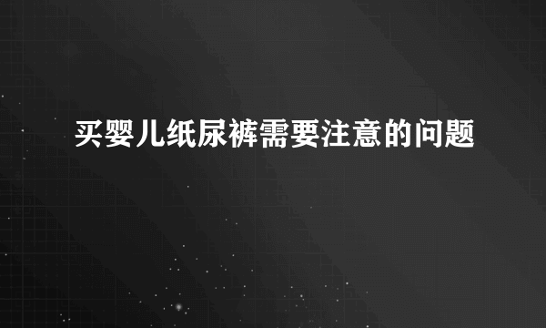 买婴儿纸尿裤需要注意的问题