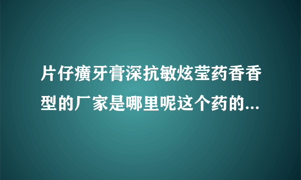 片仔癀牙膏深抗敏炫莹药香香型的厂家是哪里呢这个药的价格贵吗