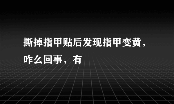 撕掉指甲贴后发现指甲变黄，咋么回事，有