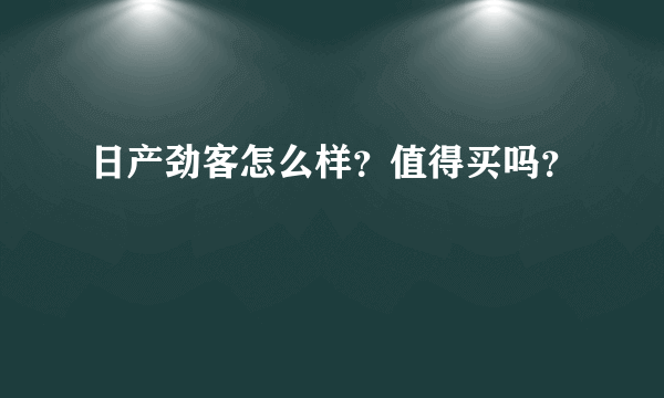 日产劲客怎么样？值得买吗？