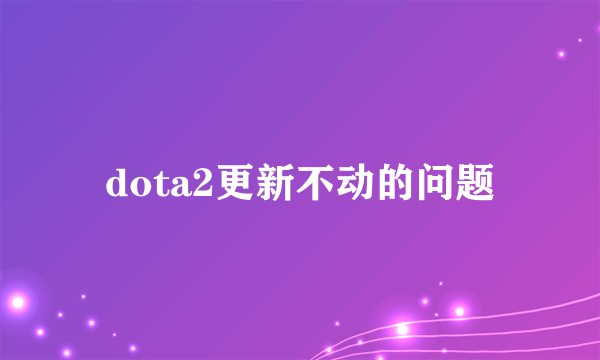 dota2更新不动的问题