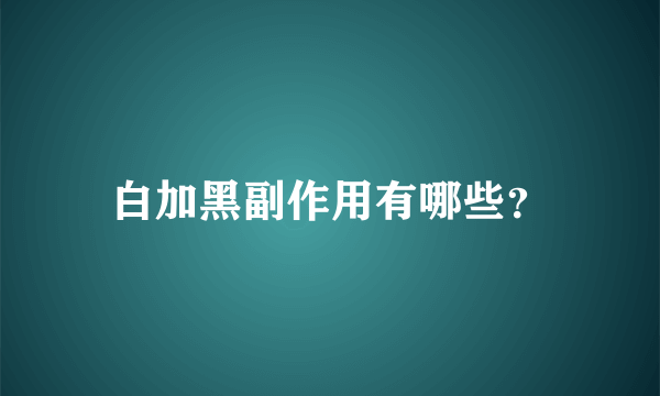 白加黑副作用有哪些？