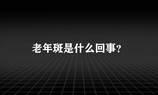 老年斑是什么回事？