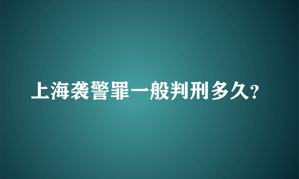 上海袭警罪一般判刑多久？