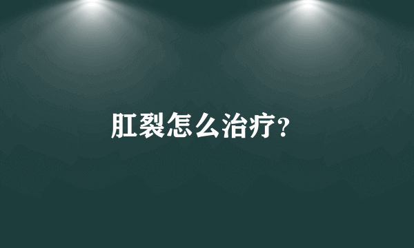 肛裂怎么治疗？