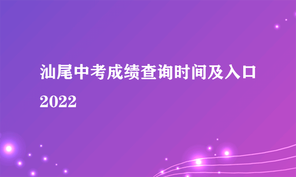 汕尾中考成绩查询时间及入口2022