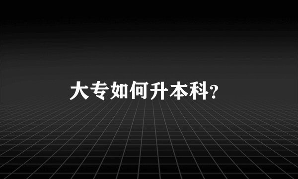 大专如何升本科？