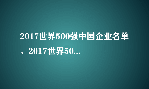 2017世界500强中国企业名单，2017世界500强中国有几个