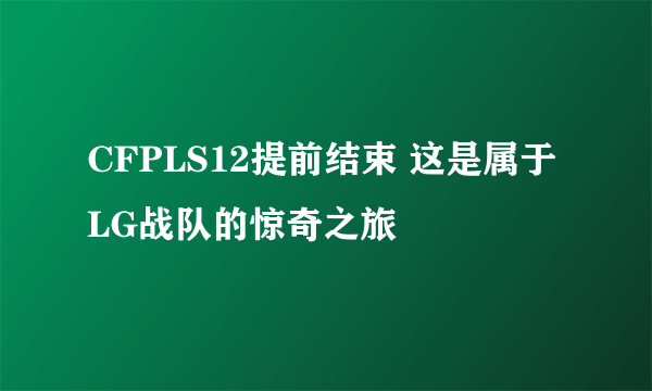 CFPLS12提前结束 这是属于LG战队的惊奇之旅