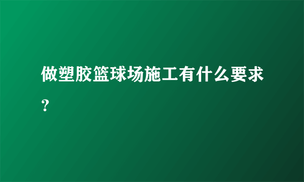 做塑胶篮球场施工有什么要求？