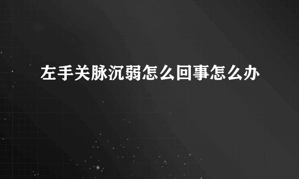 左手关脉沉弱怎么回事怎么办