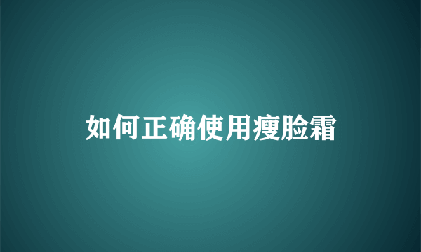 如何正确使用瘦脸霜