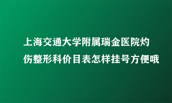 上海交通大学附属瑞金医院灼伤整形科价目表怎样挂号方便哦