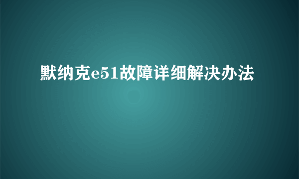 默纳克e51故障详细解决办法