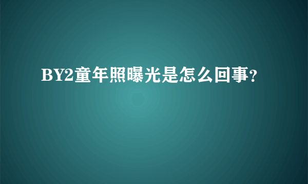 BY2童年照曝光是怎么回事？