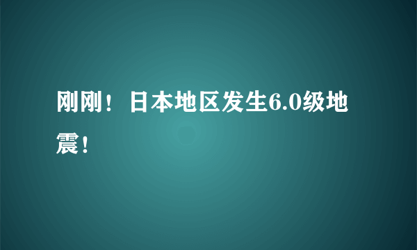 刚刚！日本地区发生6.0级地震！