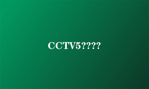 CCTV5????