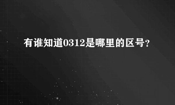 有谁知道0312是哪里的区号？