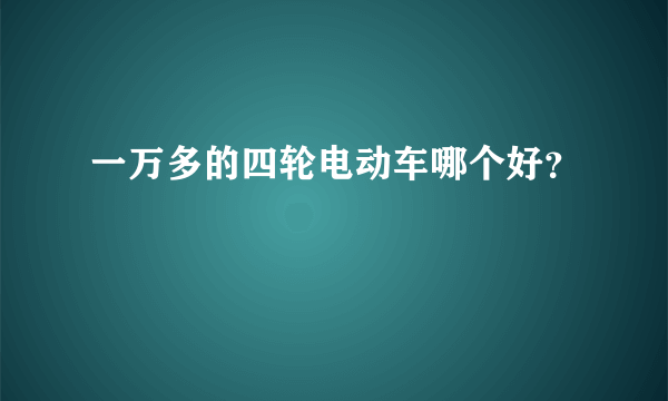 一万多的四轮电动车哪个好？