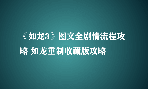 《如龙3》图文全剧情流程攻略 如龙重制收藏版攻略