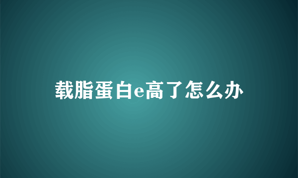 载脂蛋白e高了怎么办