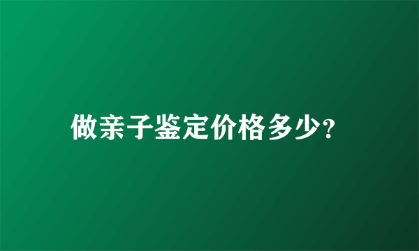 做亲子鉴定价格多少？