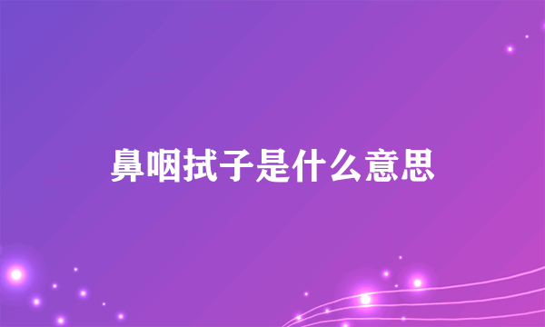 鼻咽拭子是什么意思