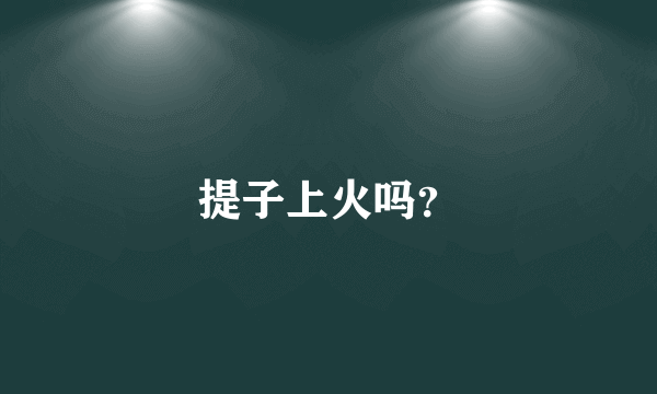 提子上火吗？